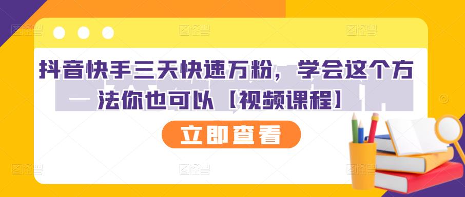 抖音快手三天快速万粉，学会这个方法你也可以【视频课程】-阿戒项目库