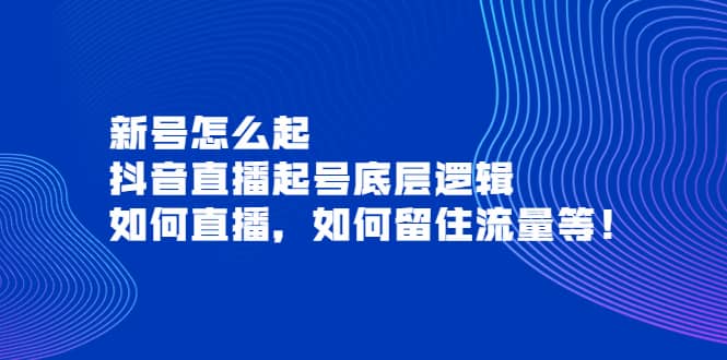 新号怎么起，抖音直播起号底层逻辑，如何直播，如何留住流量等-阿戒项目库