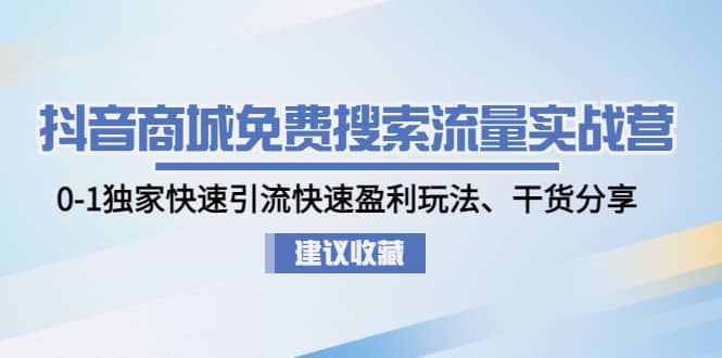 抖音商城免费搜索流量实战营：0-1独家快速引流快速盈利玩法、干货分享-阿戒项目库