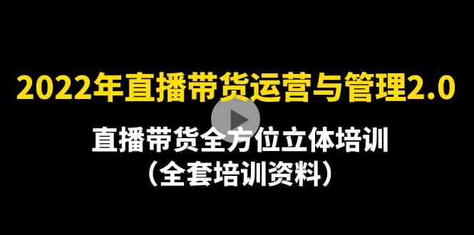 2022年10月最新-直播带货运营与管理2.0，直播带货全方位立体培训（全资料）-阿戒项目库