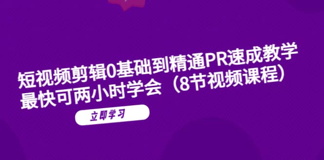 短视频剪辑0基础到精通PR速成教学：最快可两小时学会（8节视频课程）-阿戒项目库