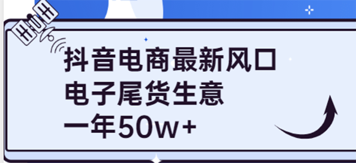 抖音电商最新风口，利用信息差做电子尾货生意，一年50w （7节课 货源渠道)-阿戒项目库