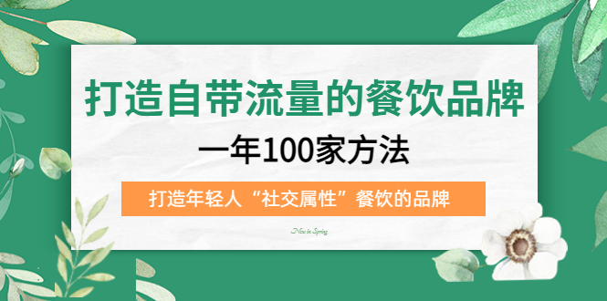 打造自带流量的餐饮品牌：一年100家方法 打造年轻人“社交属性”餐饮的品牌-阿戒项目库