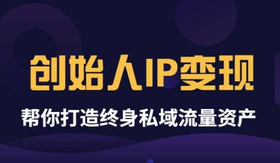 《创始人IP变现》精华版，帮你打造终身私域流量资产（无水印）-阿戒项目库