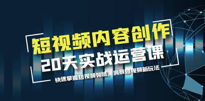 短视频内容创作20天实战运营课，快速掌握短视频领域，洞察短视频新玩法-阿戒项目库