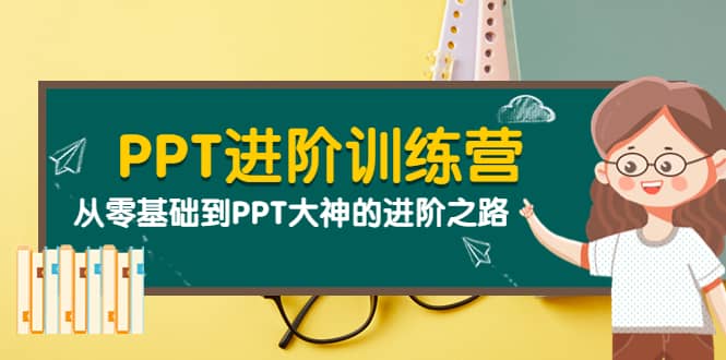 PPT进阶训练营（第二期）：从零基础到PPT大神的进阶之路（40节课）-阿戒项目库