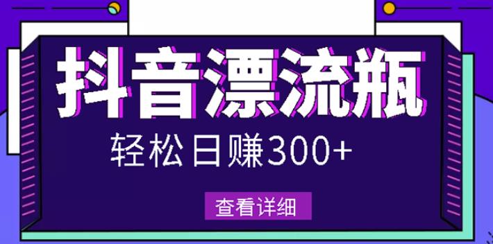 最新抖音漂流瓶发作品项目，日入300-500元没问题【自带流量热度】-阿戒项目库