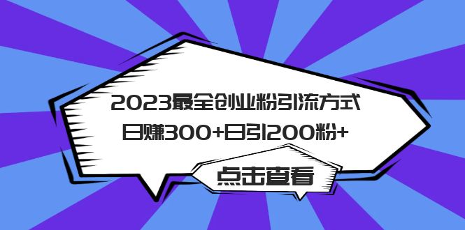 2023最全创业粉引流方式日赚300 日引200粉-阿戒项目库