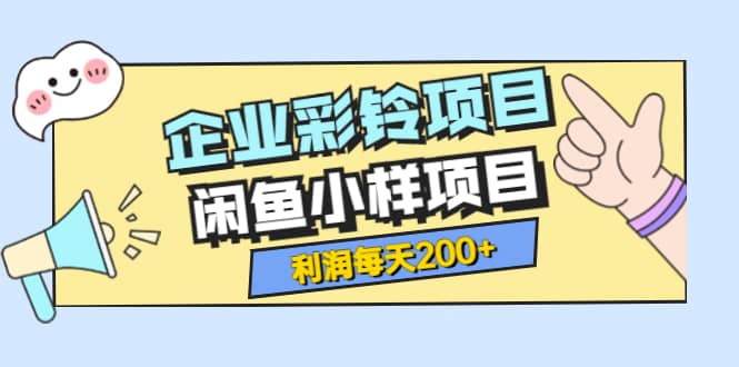 最新企业彩铃项目 闲鱼小样项目，利润每天200 轻轻松松，纯视频拆解玩法-阿戒项目库