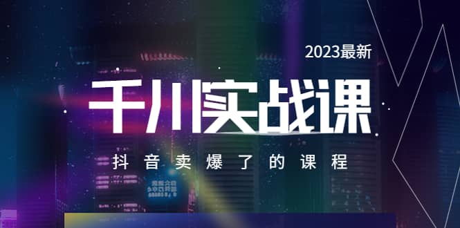 2023最新千川实操课，抖音卖爆了的课程（20节视频课）-阿戒项目库