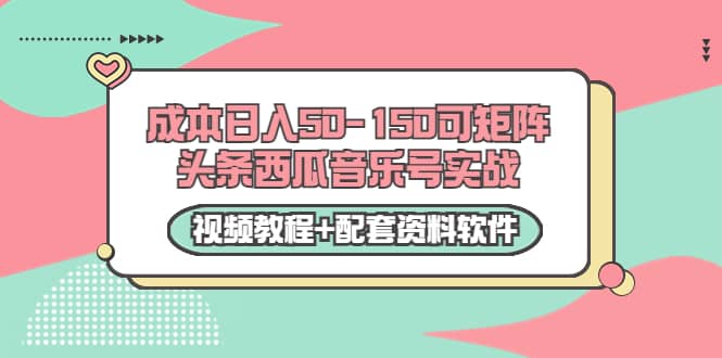 0成本日入50-150可矩阵头条西瓜音乐号实战（视频教程 配套资料软件）-阿戒项目库