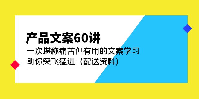 产品文案60讲：一次堪称痛苦但有用的文案学习 助你突飞猛进（配送资料）-阿戒项目库