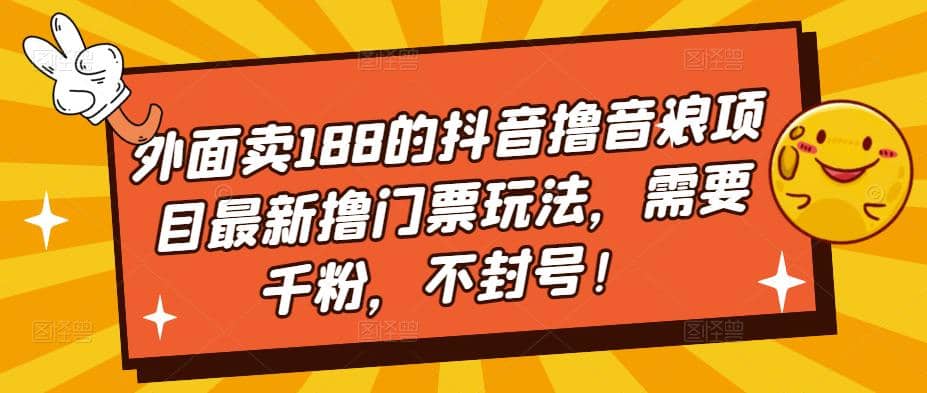 外面卖188的抖音撸音浪项目最新撸门票玩法，需要千粉，不封号-阿戒项目库