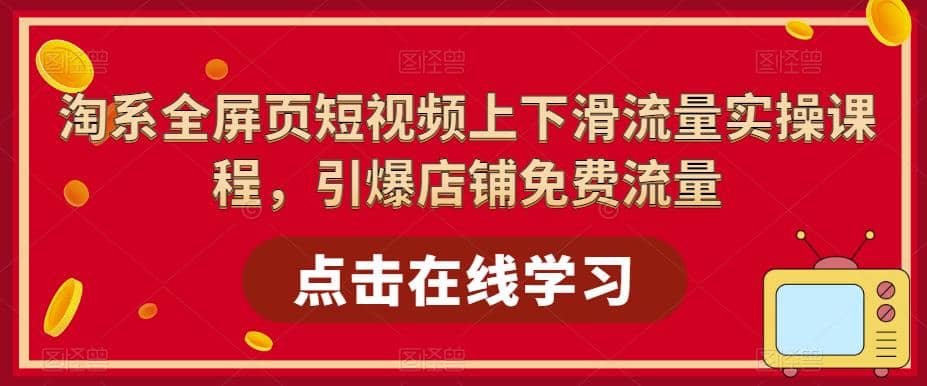 淘系-全屏页短视频上下滑流量实操课程，引爆店铺免费流量（87节视频课）-阿戒项目库