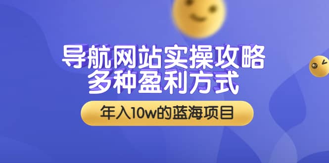 导航网站实操攻略，多种盈利方式，年入10w的蓝海项目（附搭建教学 源码）-阿戒项目库