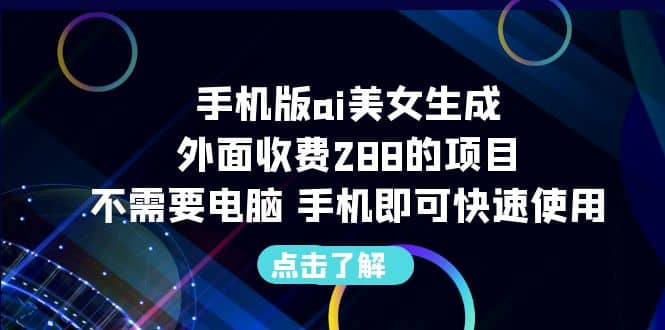 手机版ai美女生成-外面收费288的项目，不需要电脑，手机即可快速使用-阿戒项目库