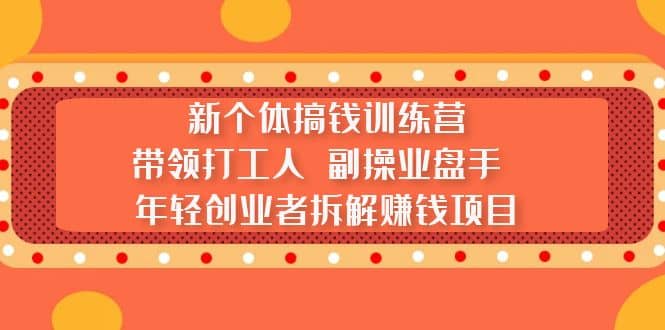 新个体搞钱训练营：带领打工人 副操业盘手 年轻创业者拆解赚钱项目-阿戒项目库