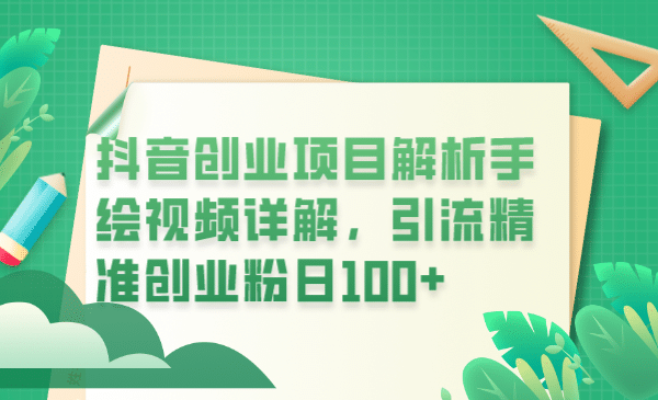 抖音创业项目解析手绘视频详解，引流精准创业粉日100-阿戒项目库