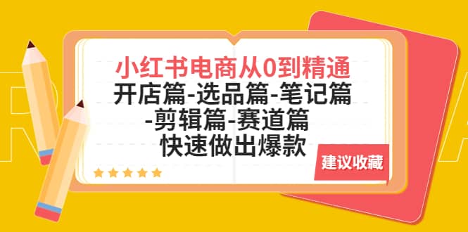 小红书电商从0到精通：开店篇-选品篇-笔记篇-剪辑篇-赛道篇 快速做出爆款-阿戒项目库