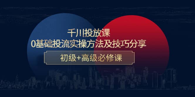 千川投放课：0基础投流实操方法及技巧分享，初级 高级必修课-阿戒项目库