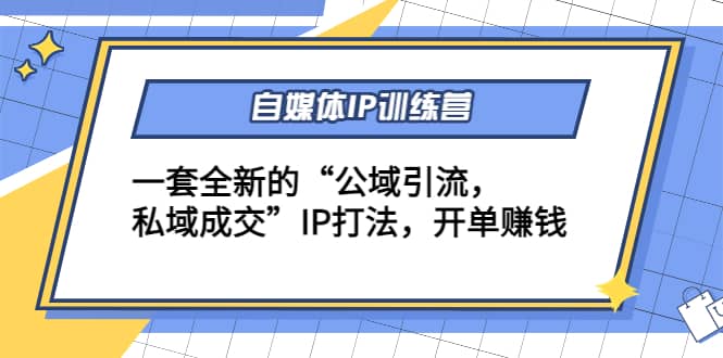 自媒体IP训练营(12 13期)一套全新的“公域引流，私域成交”IP打法-阿戒项目库