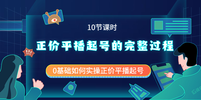 正价平播起号的完整过程：0基础如何实操正价平播起号（10节课时）-阿戒项目库