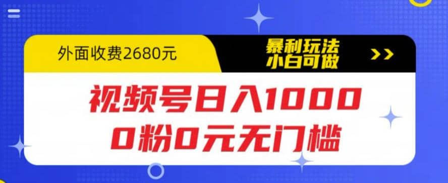 视频号日入1000，0粉0元无门槛，暴利玩法，小白可做，拆解教程-阿戒项目库