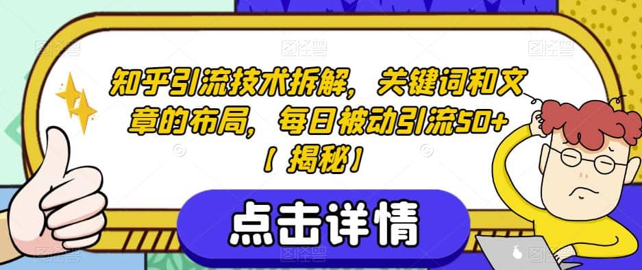 知乎引流技术拆解，关键词和文章的布局，每日被动引流50 【揭秘】-阿戒项目库