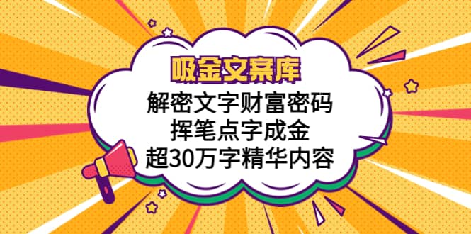 吸金文案库，解密文字财富密码，挥笔点字成金，超30万字精华内容-阿戒项目库