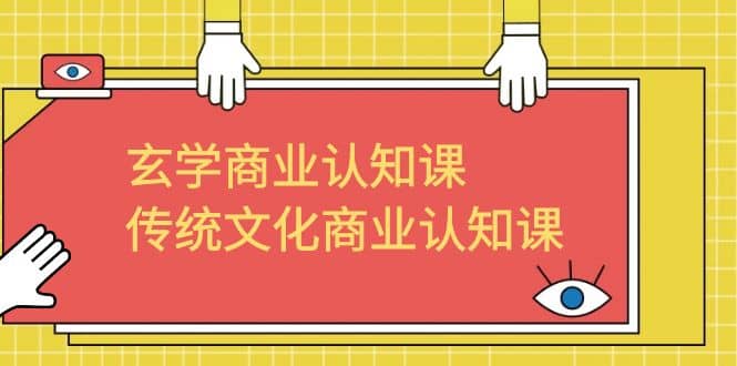 玄学 商业认知课，传统文化商业认知课（43节课）-阿戒项目库