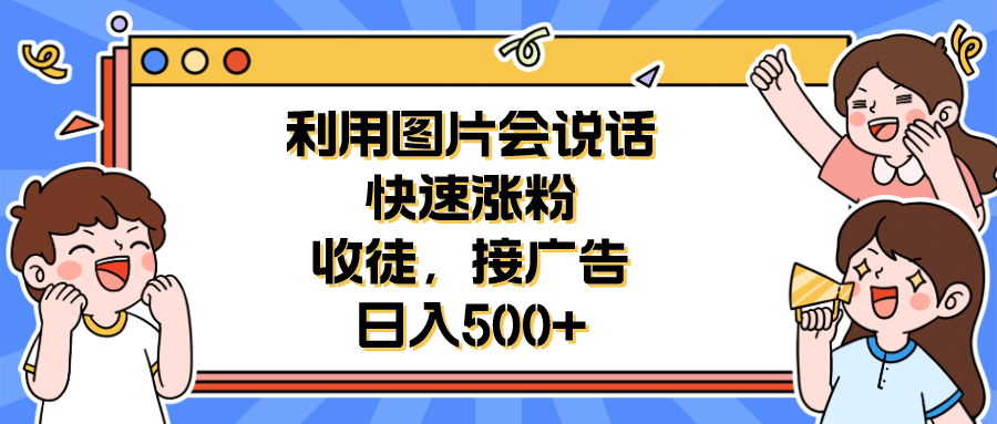 利用会说话的图片快速涨粉，收徒，接广告日入500-阿戒项目库