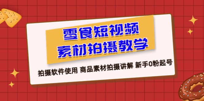 零食 短视频素材拍摄教学，拍摄软件使用 商品素材拍摄讲解 新手0粉起号-阿戒项目库