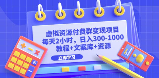 虚拟资源付费群变现项目：每天2小时，日入300-1000 （教程 文案库 资源）-阿戒项目库