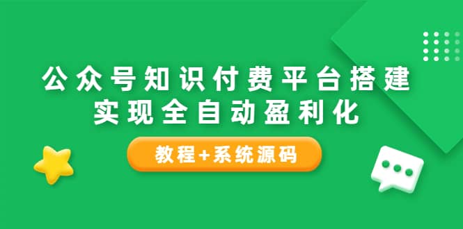 公众号知识付费平台搭建，实现全自动化盈利（教程 系统源码）-阿戒项目库