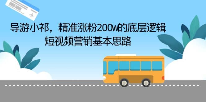 导游小祁，精准涨粉200w的底层逻辑，短视频营销基本思路-阿戒项目库