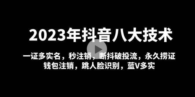 2023年抖音八大技术，一证多实名 秒注销 断抖破投流 永久捞证 钱包注销 等!-阿戒项目库