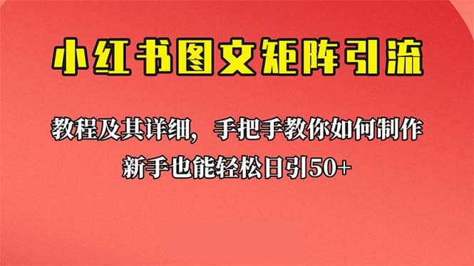 新手也能日引50 的【小红书图文矩阵引流法】！超详细理论 实操的课程-阿戒项目库