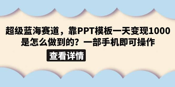 超级蓝海赛道，靠PPT模板一天变现1000是怎么做到的（教程 99999份PPT模板）-阿戒项目库