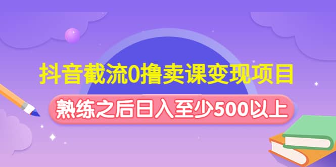 抖音截流0撸卖课变现项目-阿戒项目库