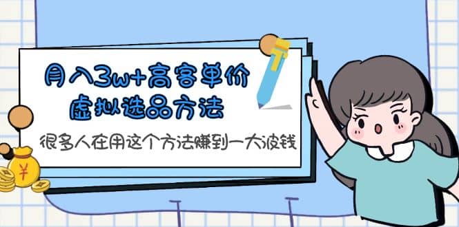 月入3w 高客单价虚拟选品方法，很多人在用这个方法赚到一大波钱！-阿戒项目库