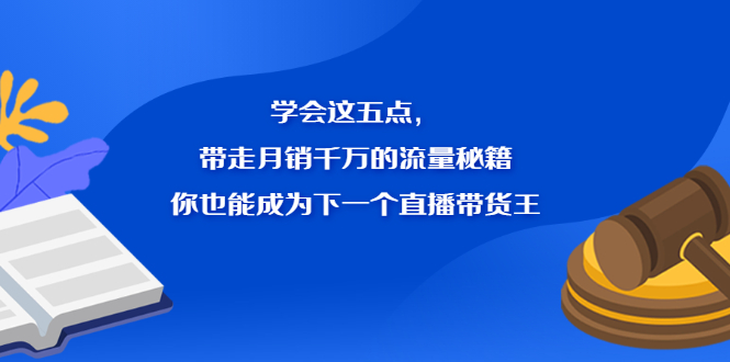 学会这五点，带走月销千万的流量秘籍，你也能成为下一个直播带货王-阿戒项目库