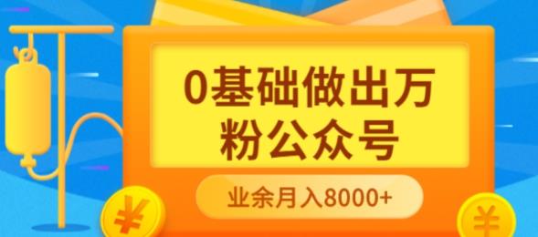 新手小白0基础做出万粉公众号，3个月从10人做到4W 粉，业余时间月入10000-阿戒项目库