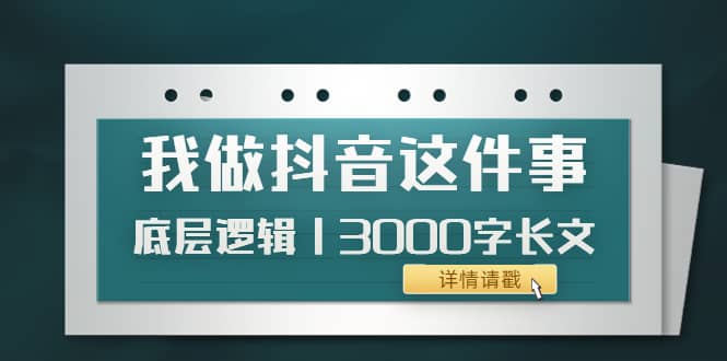 低调：我做抖音这件事（3）底层逻辑丨3000字长文（付费文章）-阿戒项目库