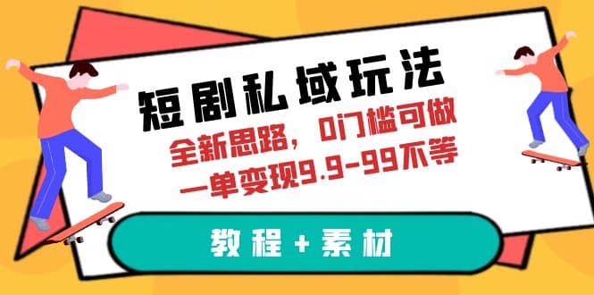 短剧私域玩法，全新思路，0门槛可做，一单变现9.9-99不等（教程 素材）-阿戒项目库