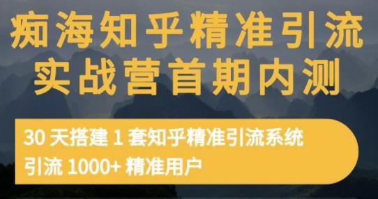 痴海知乎精准引流实战营1-2期，30天搭建1套知乎精准引流系统，引流1000 精准用户-阿戒项目库