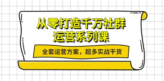 从零打造千万社群-运营系列课：全套运营方案，超多实战干货-阿戒项目库