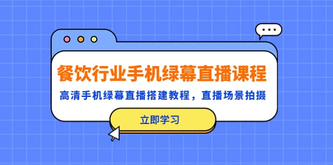 餐饮行业手机绿幕直播课程，高清手机·绿幕直播搭建教程，直播场景拍摄-阿戒项目库