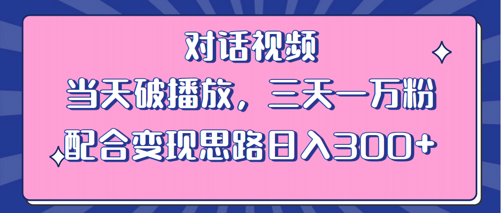 情感类对话视频 当天破播放 三天一万粉 配合变现思路日入300 （教程 素材）-阿戒项目库