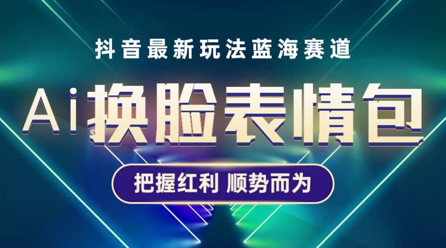 抖音AI换脸表情包小程序变现最新玩法，单条视频变现1万 普通人也能轻松玩转-阿戒项目库