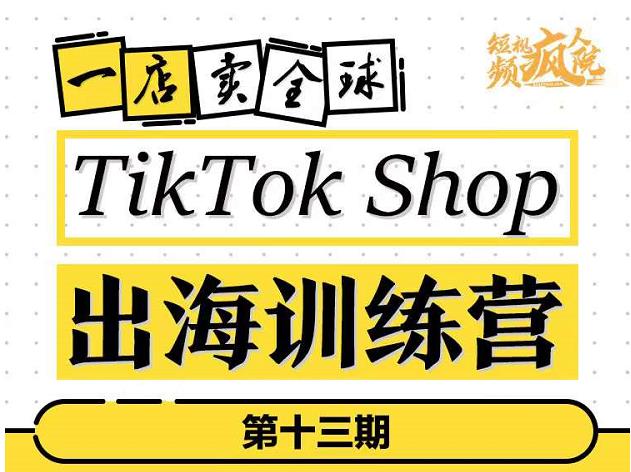 TikTokShop出海训练营（第十三期），打开全球流量新思维，出海抢占全球新流量，一店卖全球-阿戒项目库